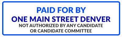 PAID FOR BY ONE MAIN STREET DENVER - NOT AUTHORIZED BY ANY CANDIDATE OR CANDIDATE COMMITTEE